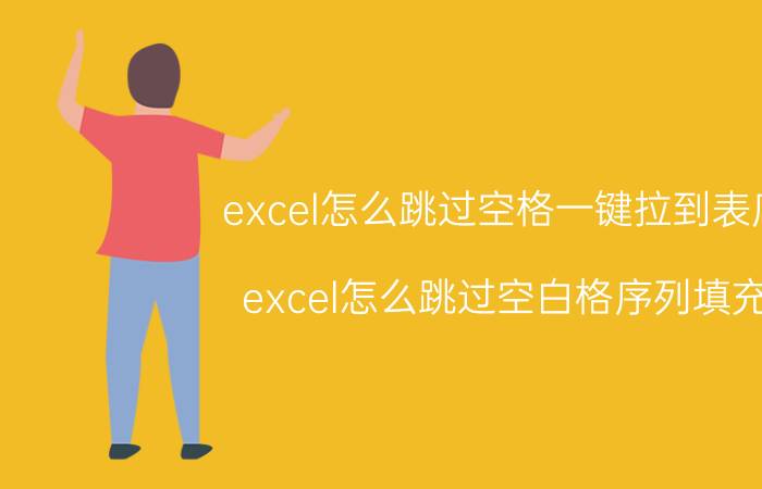 excel怎么跳过空格一键拉到表底 excel怎么跳过空白格序列填充？